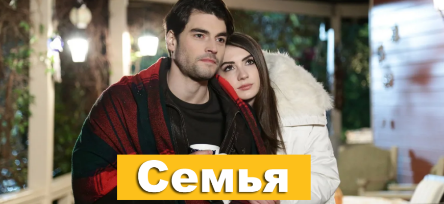 Семья турецкий сериал на русском языке смотреть бесплатно онлайн в хорошем качестве